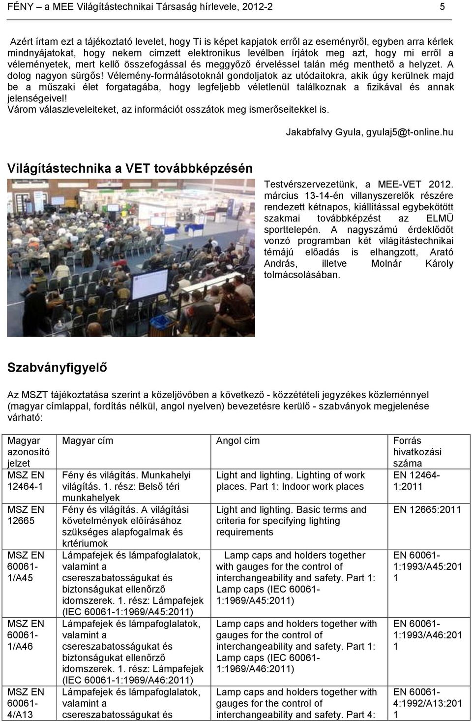 Vélemény-formálásotoknál gondoljatok az utódaitokra, akik úgy kerülnek majd be a műszaki élet forgatagába, hogy legfeljebb véletlenül találkoznak a fizikával és annak jelenségeivel!