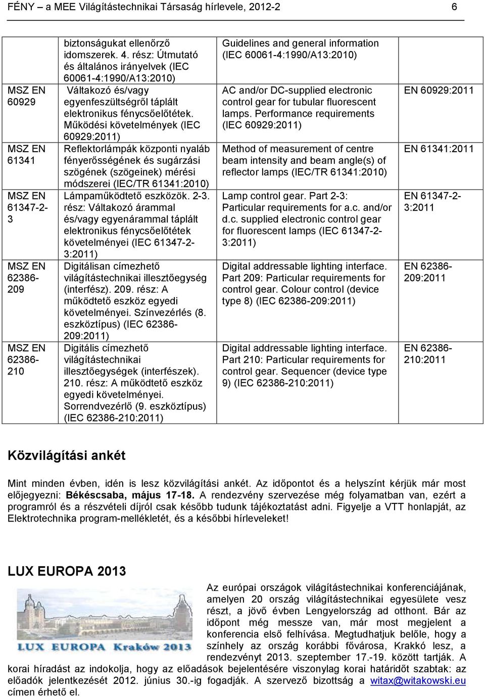 Működési követelmények (IEC 60929:2011) Reflektorlámpák központi nyaláb fényerősségének és sugárzási szögének (szögeinek) mérési módszerei (IEC/TR 61341:2010) Lámpaműködtető eszközök. 2-3.