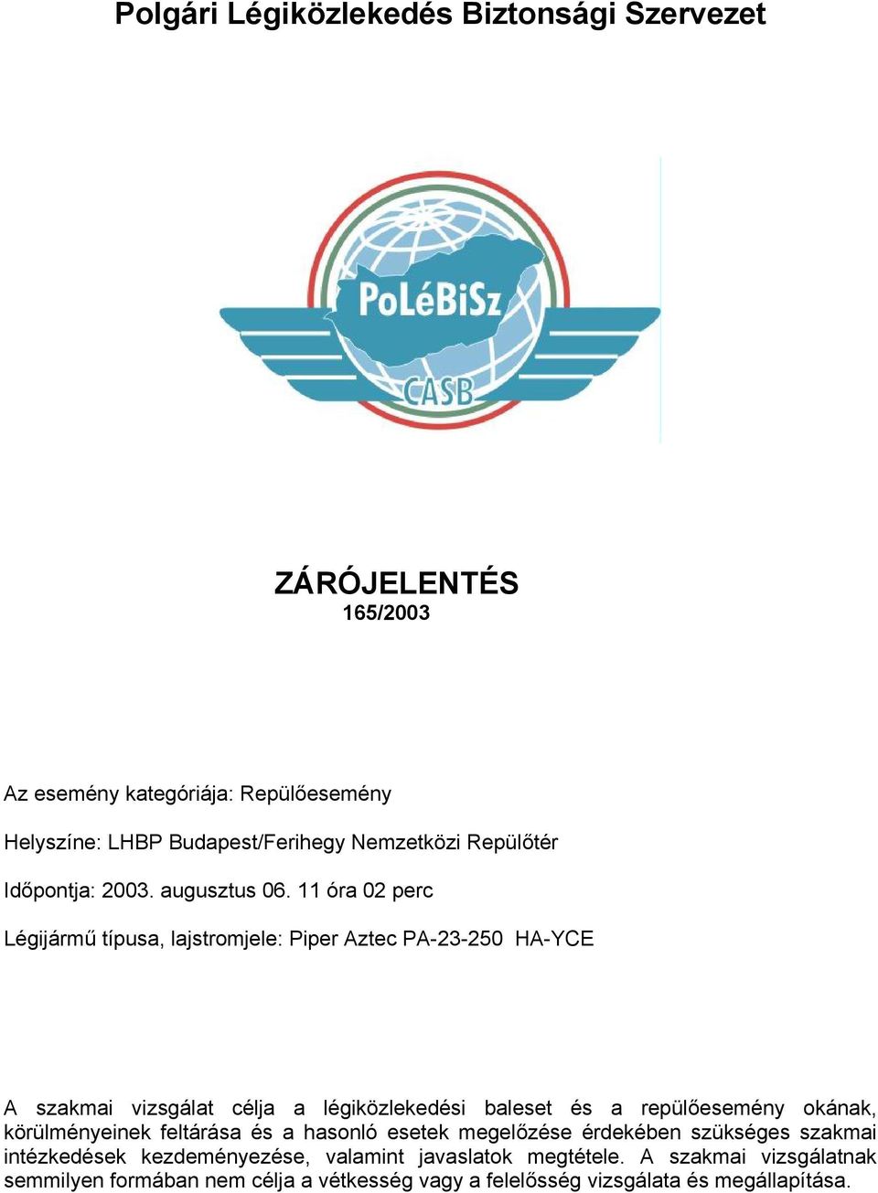 11 óra 02 perc Légijármű típusa, lajstromjele: Piper Aztec PA-23-250 HA-YCE A szakmai vizsgálat célja a légiközlekedési baleset és a repülőesemény