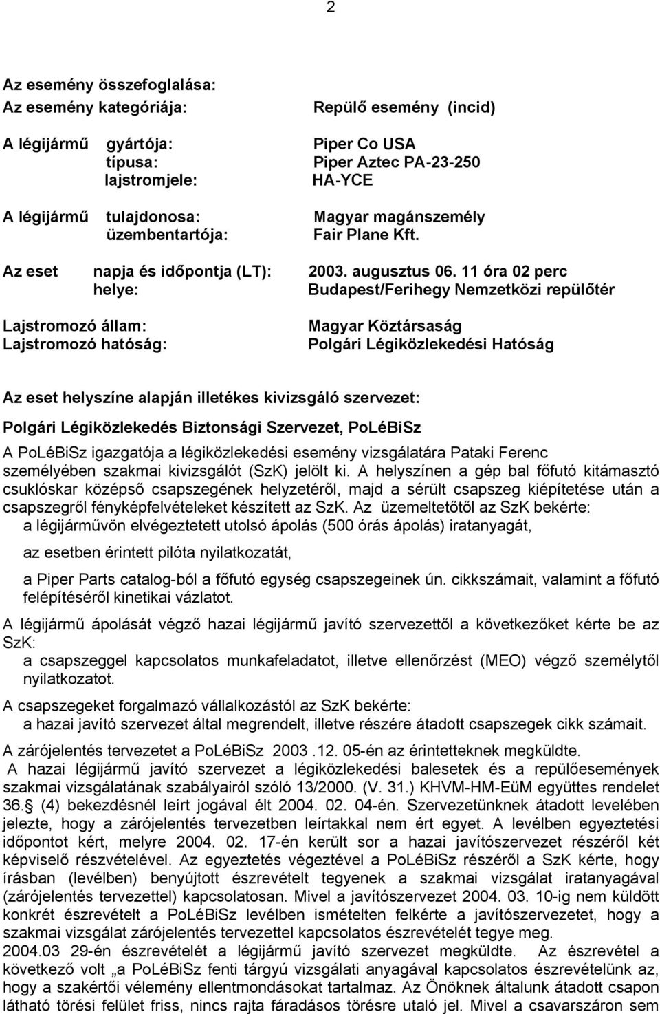 11 óra 02 perc helye: Budapest/Ferihegy Nemzetközi repülőtér Lajstromozó állam: Lajstromozó hatóság: Magyar Köztársaság Polgári Légiközlekedési Hatóság Az eset helyszíne alapján illetékes kivizsgáló