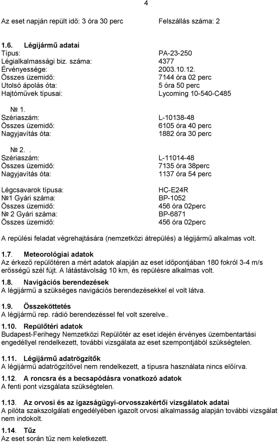 . Szériaszám: Nagyjavítás óta: L-10138-48 6105 óra 40 perc 1882 óra 30 perc L-11014-48 7135 óra 38perc 1137 óra 54 perc Légcsavarok típusa: HC-E24R 1 Gyári száma: BP-1052 456 óra 02perc 2 Gyári