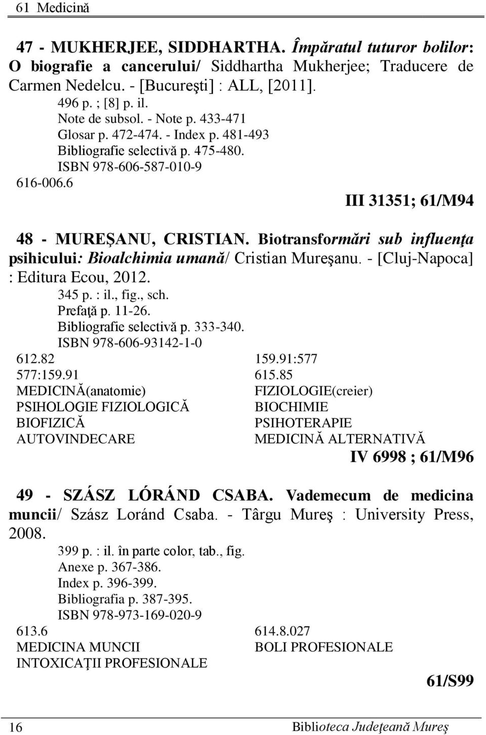 Biotransformări sub influenţa psihicului: Bioalchimia umană/ Cristian Mureşanu. - [Cluj-Napoca] : Editura Ecou, 2012. 345 p. : il., fig., sch. Prefaţă p. 11-26. Bibliografie selectivă p. 333-340.