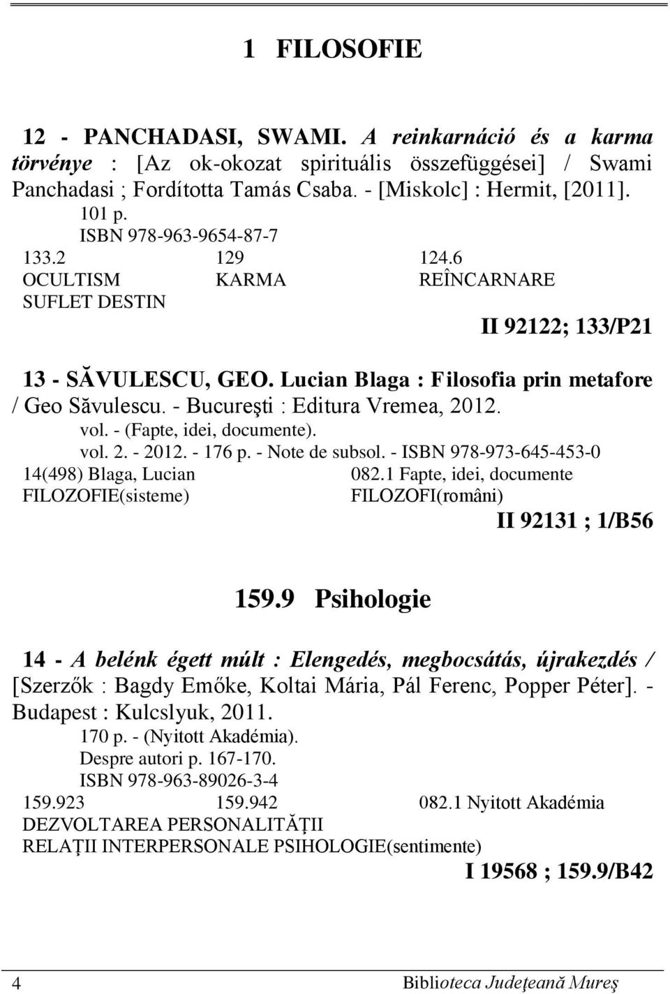 - Bucureşti : Editura Vremea, 2012. vol. - (Fapte, idei, documente). vol. 2. - 2012. - 176 p. - Note de subsol. - ISBN 978-973-645-453-0 14(498) Blaga, Lucian 082.