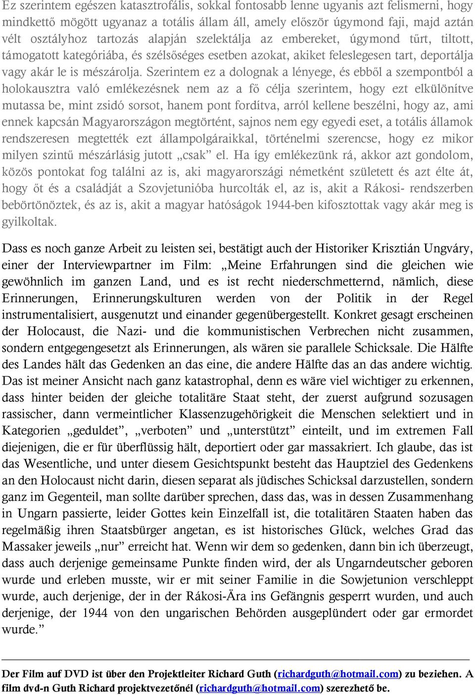 Szerintem ez a dolognak a lényege, és ebből a szempontból a holokausztra való emlékezésnek nem az a fő célja szerintem, hogy ezt elkülönítve mutassa be, mint zsidó sorsot, hanem pont fordítva, arról