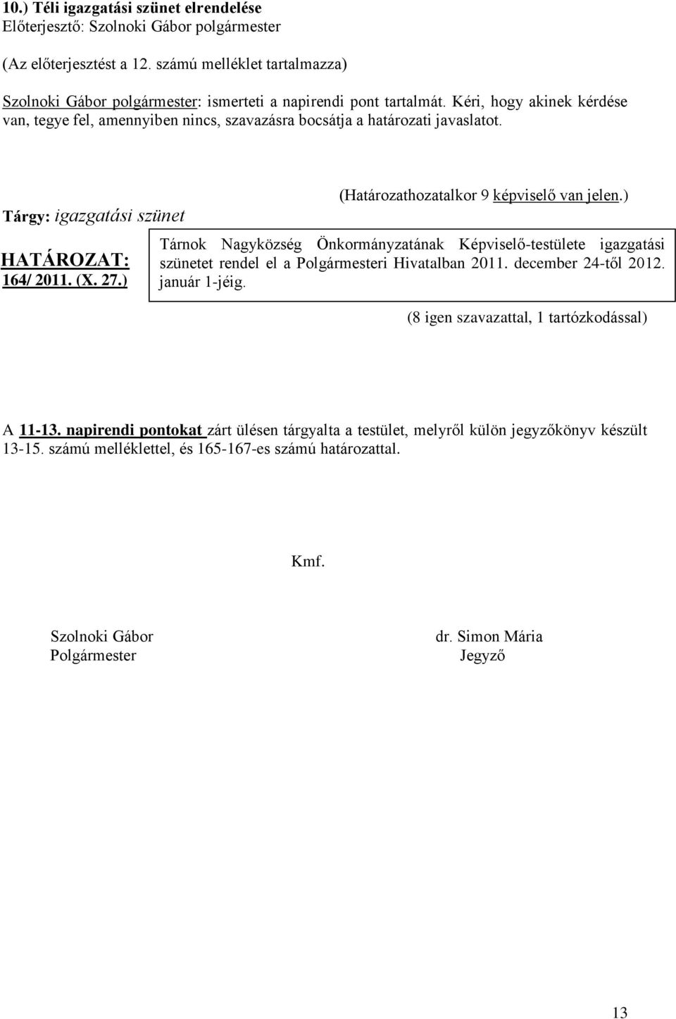 ) Tárnok Nagyközség Önkormányzatának Képviselő-testülete igazgatási szünetet rendel el a Polgármesteri Hivatalban 2011. december 24-től 2012. január 1-jéig.