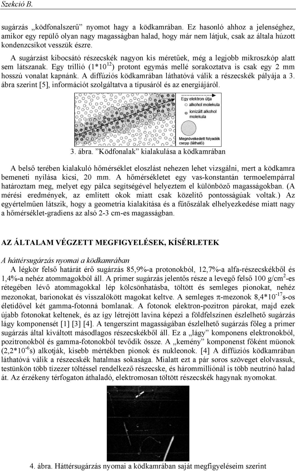 A sugárzást kibocsátó részecskék nagyon kis méretűek, még a legjobb mikroszkóp alatt sem látszanak. Egy trillió (1*10 12 ) protont egymás mellé sorakoztatva is csak egy 2 mm hosszú vonalat kapnánk.