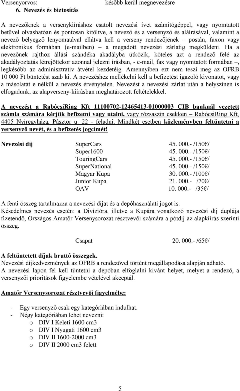 és aláírásával, valamint a nevező bélyegző lenyomatával ellátva kell a verseny rendezőjének postán, faxon vagy elektronikus formában (e-mailben) a megadott nevezési zárlatig megküldeni.