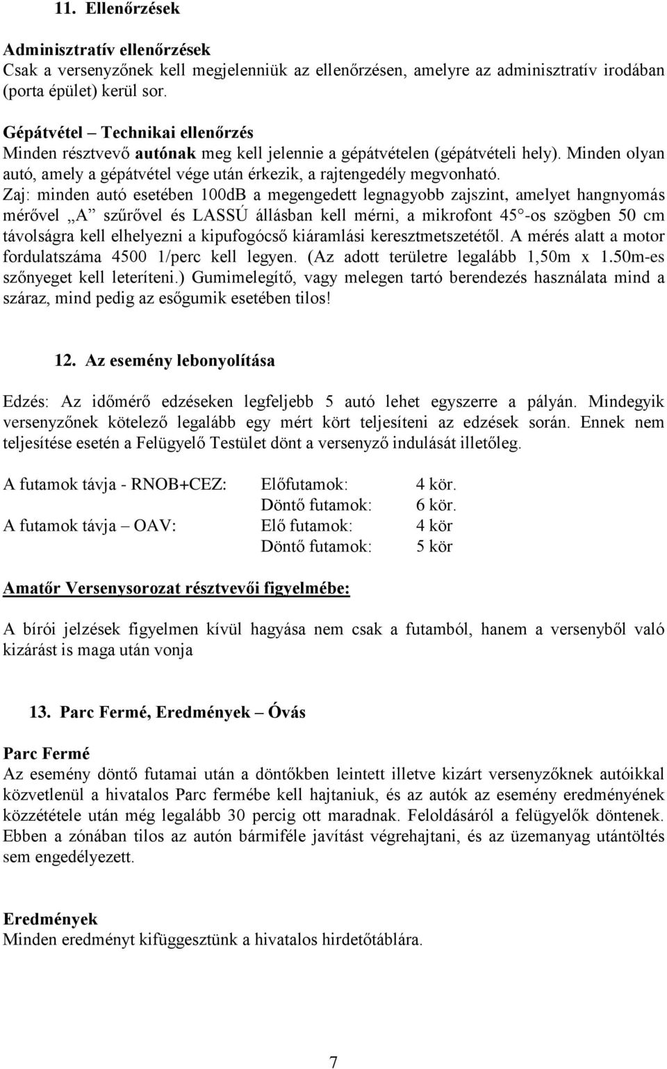 Zaj: minden autó esetében 100dB a megengedett legnagyobb zajszint, amelyet hangnyomás mérővel A szűrővel és LASSÚ állásban kell mérni, a mikrofont 45 -os szögben 50 cm távolságra kell elhelyezni a