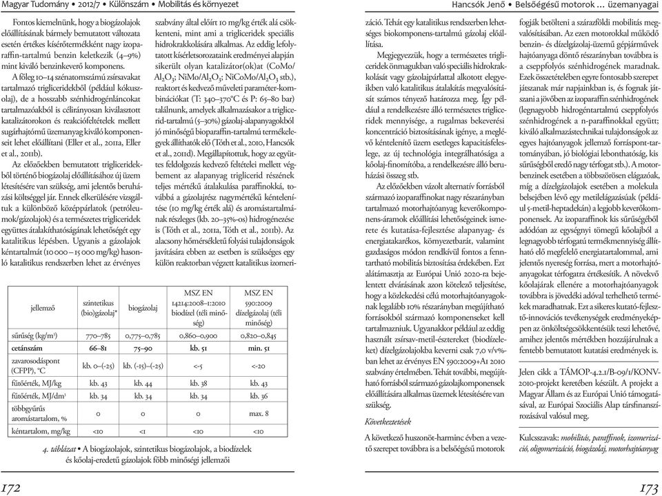 A főleg 10 14 szénatomszámú zsírsavakat tartalmazó trigliceridekből (például kókuszolaj), de a hosszabb szénhidrogénláncokat tartalmazóakból is célirányosan kiválasztott katalizátorokon és