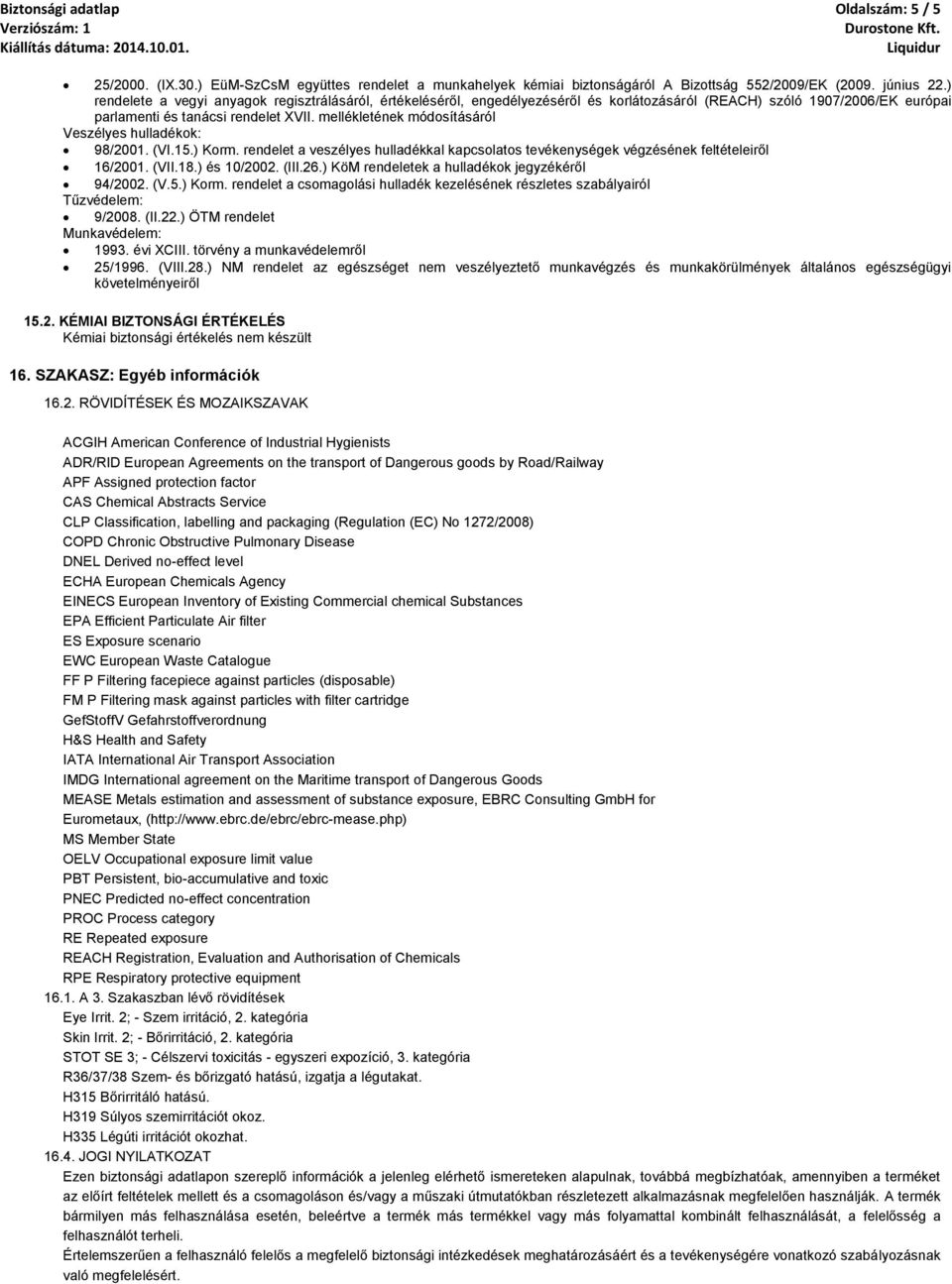 mellékletének módosításáról Veszélyes hulladékok: 98/2001. (VI.15.) Korm. rendelet a veszélyes hulladékkal kapcsolatos tevékenységek végzésének feltételeiről 16/2001. (VII.18.) és 10/2002. (III.26.