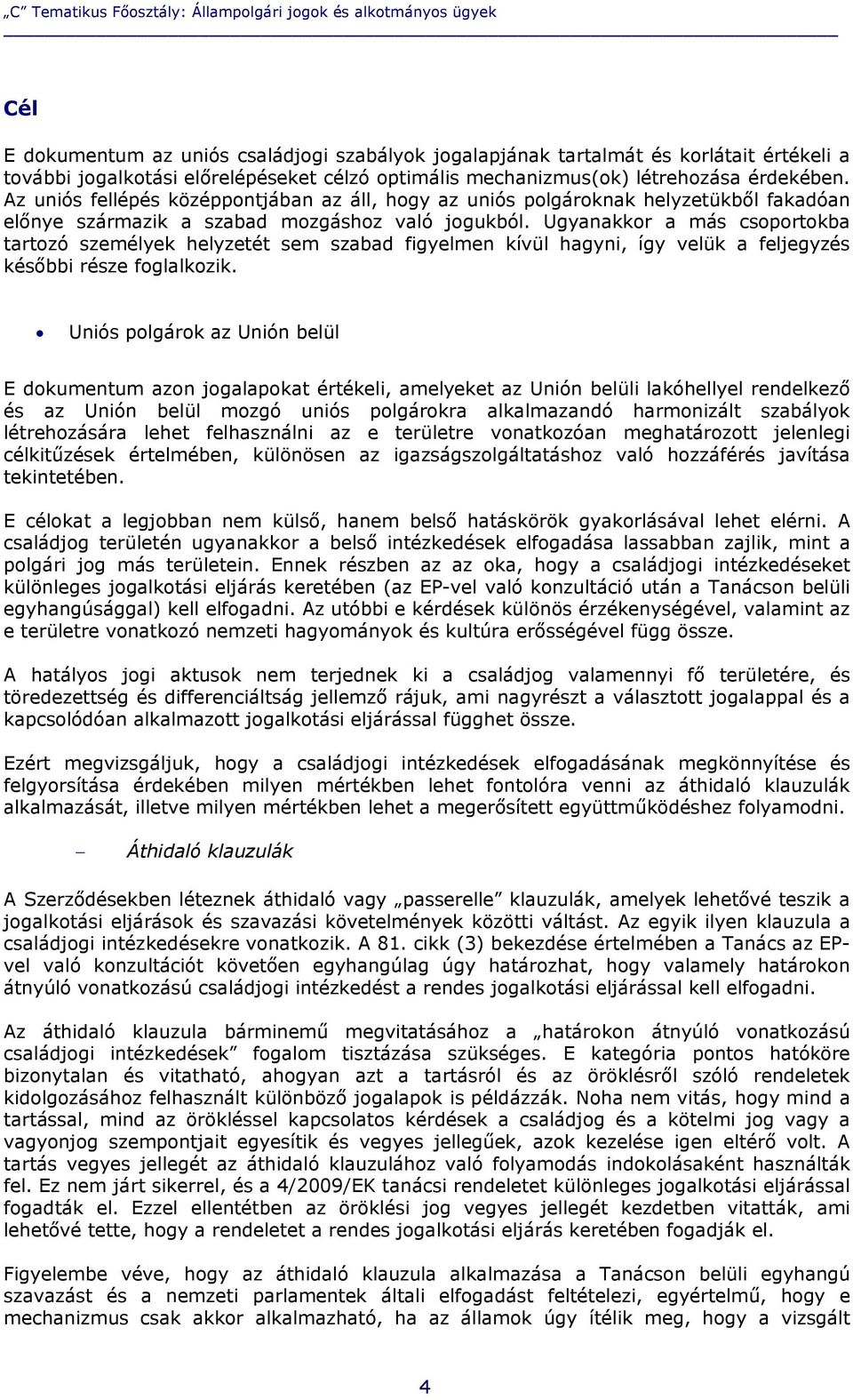 Ugyanakkor a más csoportokba tartozó személyek helyzetét sem szabad figyelmen kívül hagyni, így velük a feljegyzés későbbi része foglalkozik.