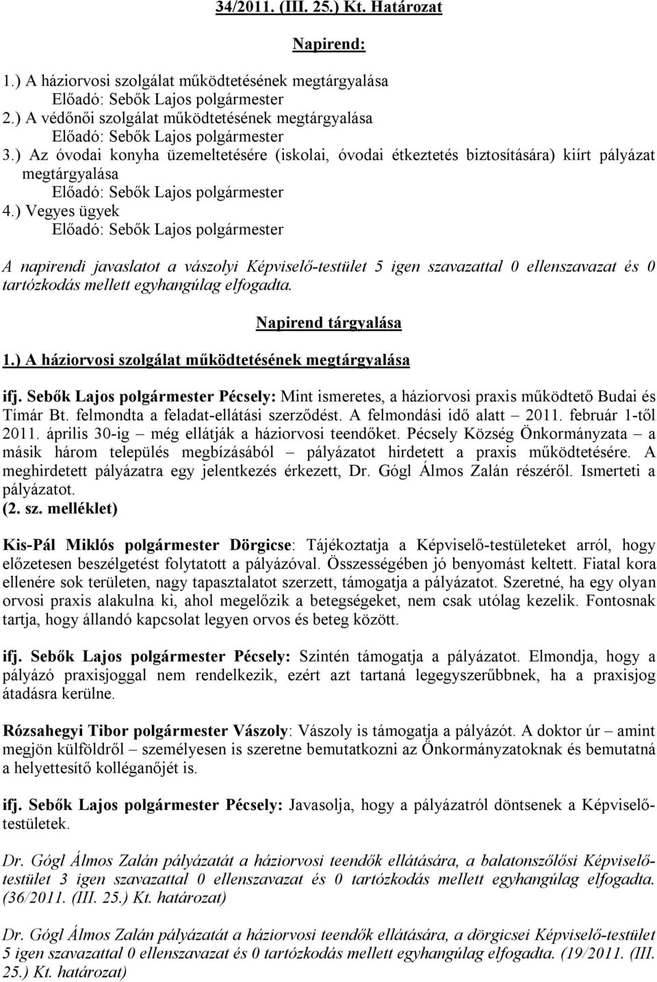 ) Vegyes ügyek Előadó: Sebők Lajos A napirendi javaslatot a vászolyi Képviselő-testület 5 igen szavazattal 0 ellenszavazat és 0 tartózkodás mellett egyhangúlag elfogadta. Napirend tárgyalása 1.