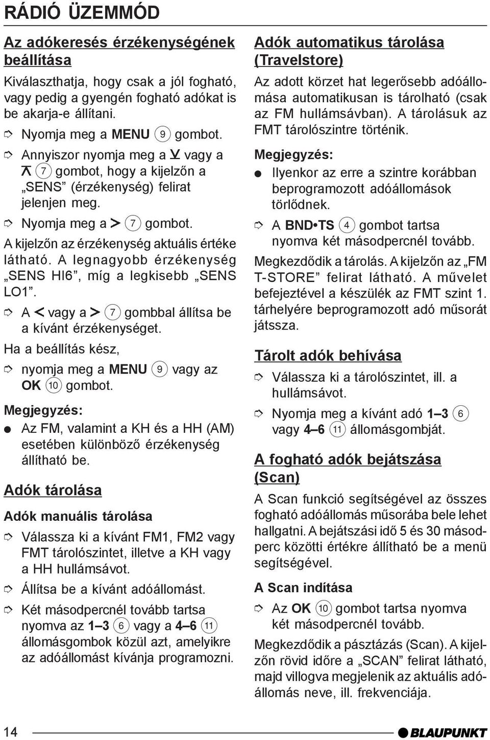 A legnagyobb érzékenység SENS HI6, míg a legkisebb SENS LO1. A vagy a 7 gombbal állítsa be a kívánt érzékenységet.