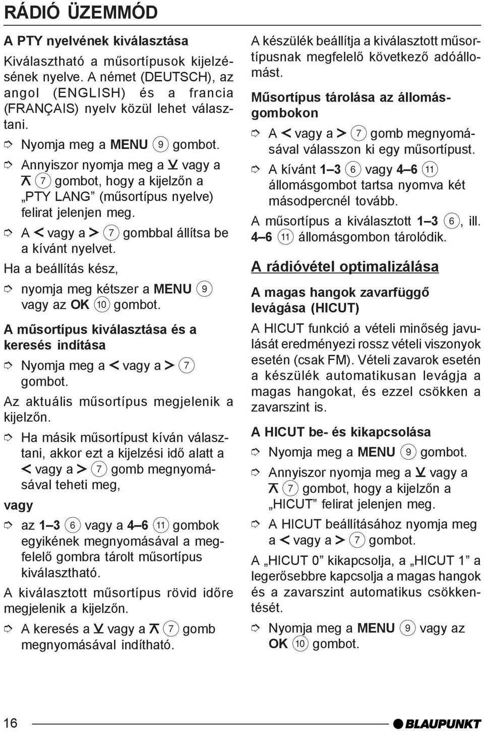 nyomja meg kétszer a MENU 9 vagy az OK : A mûsortípus kiválasztása és a keresés indítása Nyomja meg a vagy a 7 Az aktuális mûsortípus megjelenik a kijelzõn.