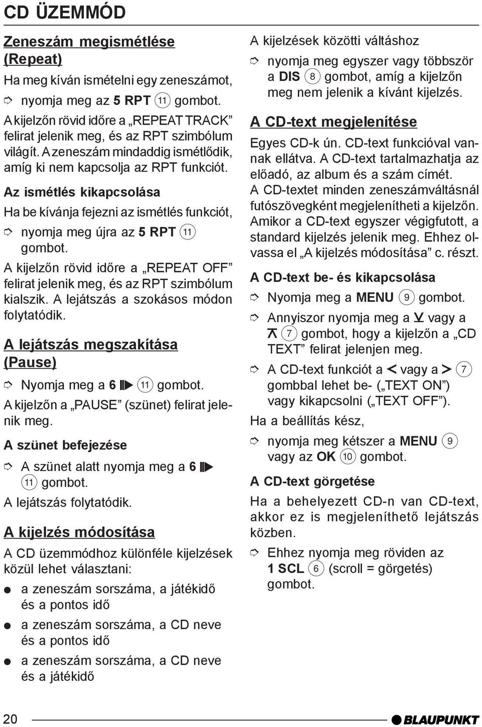 Az ismétlés kikapcsolása Ha be kívánja fejezni az ismétlés funkciót, nyomja meg újra az 5 RPT ; A kijelzõn rövid idõre a REPEAT OFF felirat jelenik meg, és az RPT szimbólum kialszik.