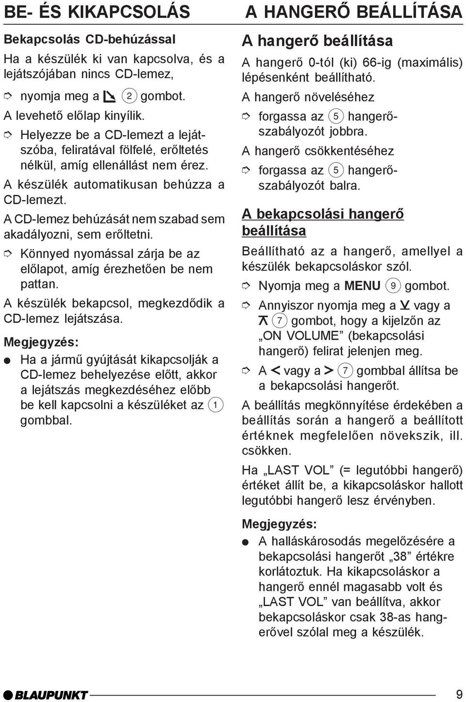 A CD-lemez behúzását nem szabad sem akadályozni, sem erõltetni. Könnyed nyomással zárja be az elõlapot, amíg érezhetõen be nem pattan. A készülék bekapcsol, megkezdõdik a CD-lemez lejátszása.