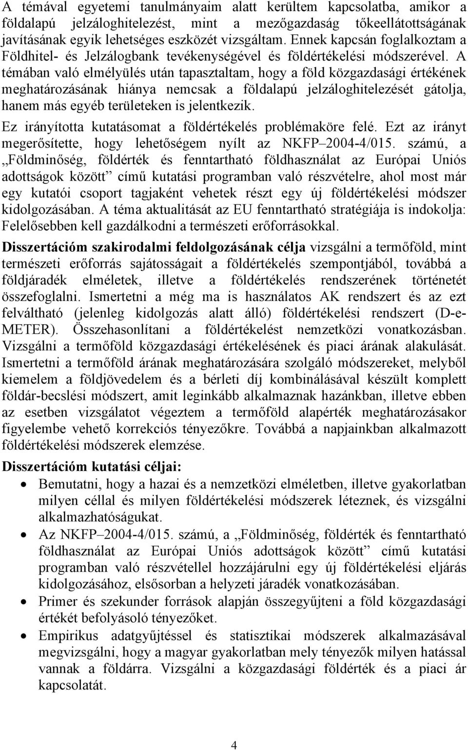 A témában való elmélyülés után tapasztaltam, hogy a föld közgazdasági értékének meghatározásának hiánya nemcsak a földalapú jelzáloghitelezését gátolja, hanem más egyéb területeken is jelentkezik.