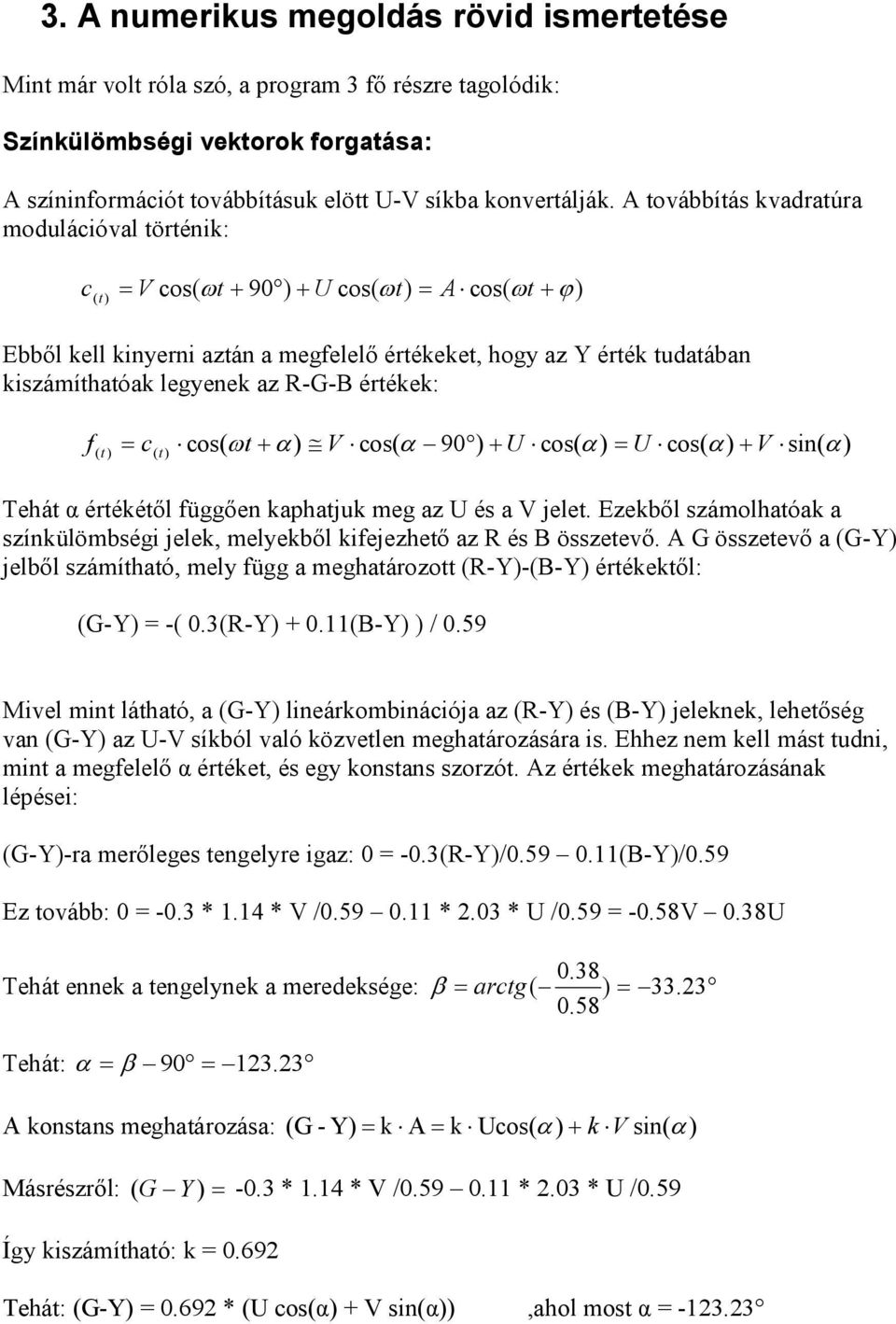 legyenek az R-G-B értékek: f = c cos( ωt + α ) V cos( α 90 ) + U cos( α ) = U cos( α ) + V sin( ( t ) ( t) α Tehát α értékétıl függıen kaphatjuk meg az U és a V jelet.