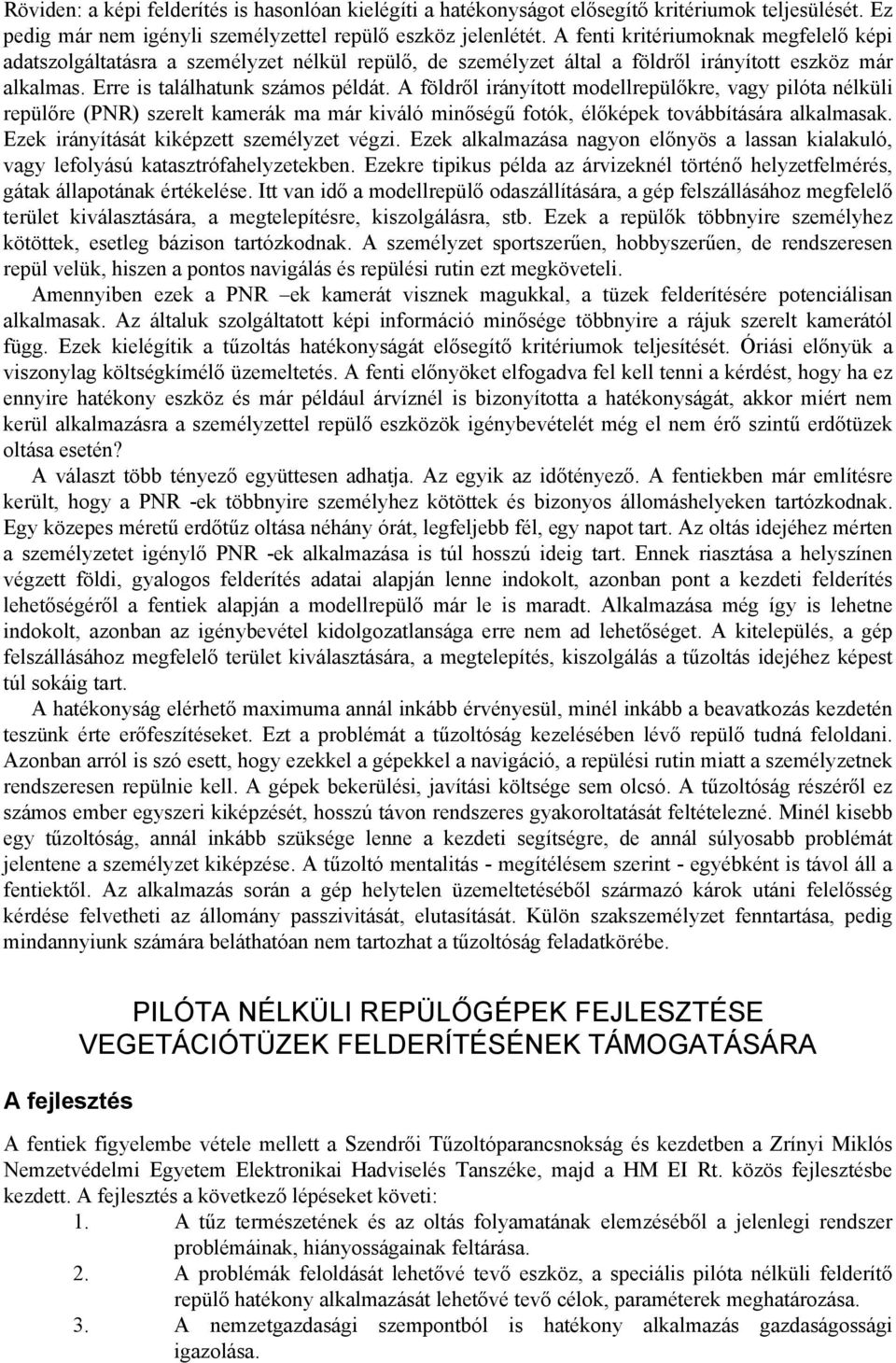 A földről irányított modellrepülőkre, vagy pilóta nélküli repülőre (PNR) szerelt kamerák ma már kiváló minőségű fotók, élőképek továbbítására alkalmasak. Ezek irányítását kiképzett személyzet végzi.