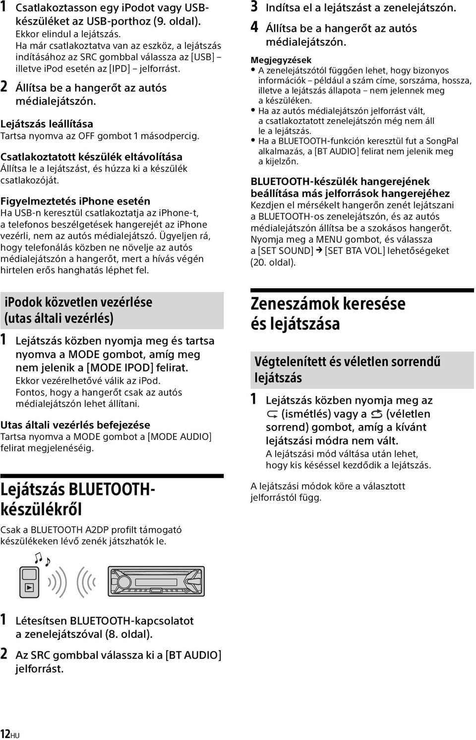 Lejátszás leállítása Tartsa nyomva az OFF gombot 1 másodpercig. Csatlakoztatott készülék eltávolítása Állítsa le a lejátszást, és húzza ki a készülék csatlakozóját.