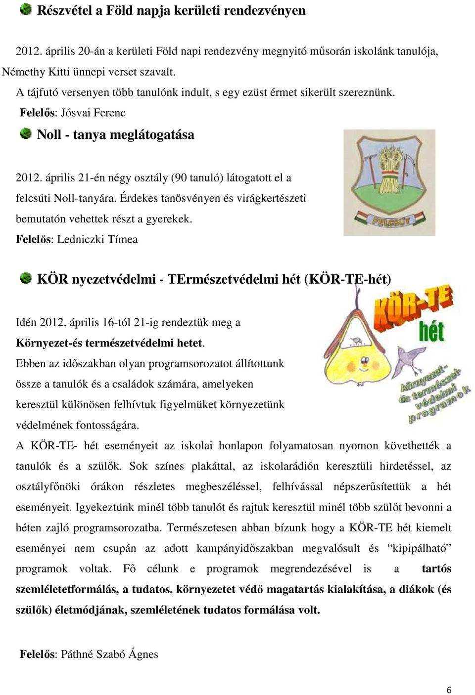 április 21-én négy osztály (90 tanuló) látogatott el a felcsúti Noll-tanyára. Érdekes tanösvényen és virágkertészeti bemutatón vehettek részt a gyerekek.