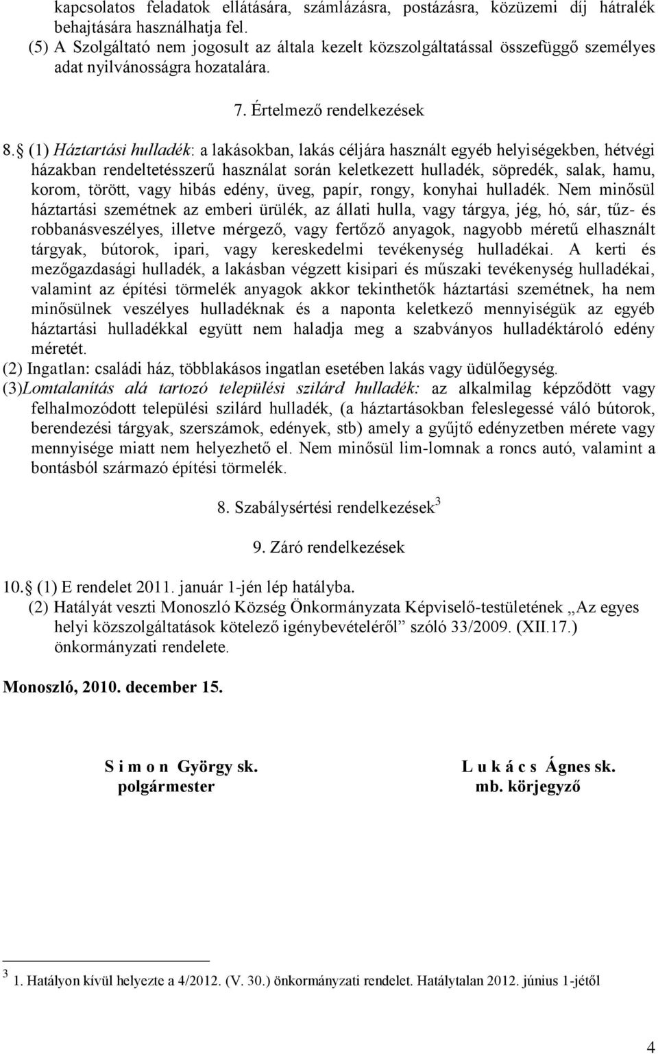 (1) Háztartási hulladék: a lakásokban, lakás céljára használt egyéb helyiségekben, hétvégi házakban rendeltetésszerű használat során keletkezett hulladék, söpredék, salak, hamu, korom, törött, vagy