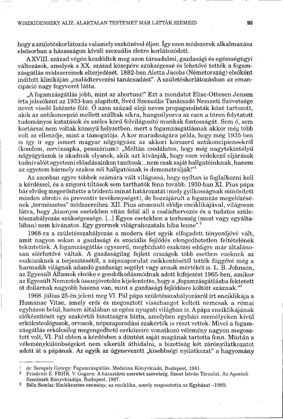 1882-ben Aletta Jacobs (Németország) elsőként indított klinikáján családtervezési tanácsadást". A születéskorlátozásban az emancipáció nagy fegyverét látta. A fogamzásgátlás jobb, mint az abortusz!