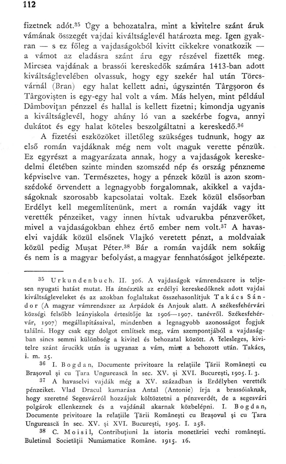 Mircsea vajdának a brassói kereskedők számára 1413-ban adott kiváltságlevelében olvassuk, hogy egy szekér hal után Törcsvárnál (Bran) egy halat kellett adni, úgyszintén Târgşoron és Târgovişten is