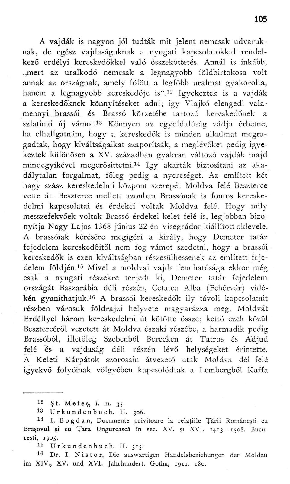 12 Igyekeztek is a vajdák a kereskedőknek könnyítéseket adni; így Vlajkó elengedi valamennyi brassói és Brassó körzetébe tartozó kereskedőnek a szlatinai új vámot.