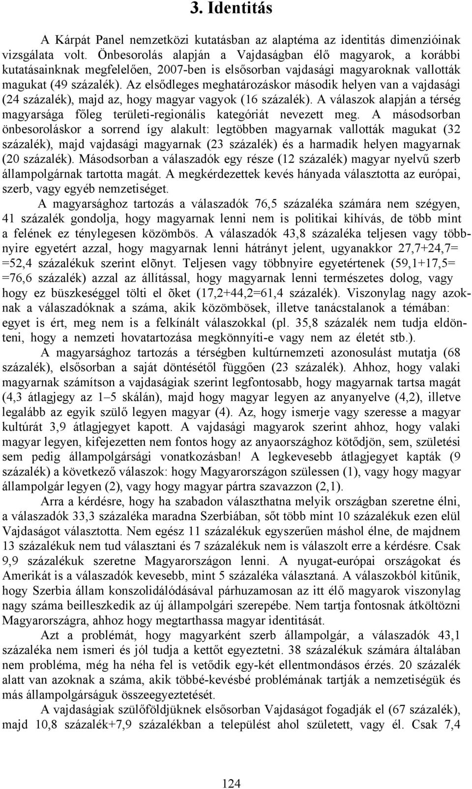 Az elsődleges meghatározáskor második helyen van a vajdasági (24 százalék), majd az, hogy magyar vagyok (16 százalék).