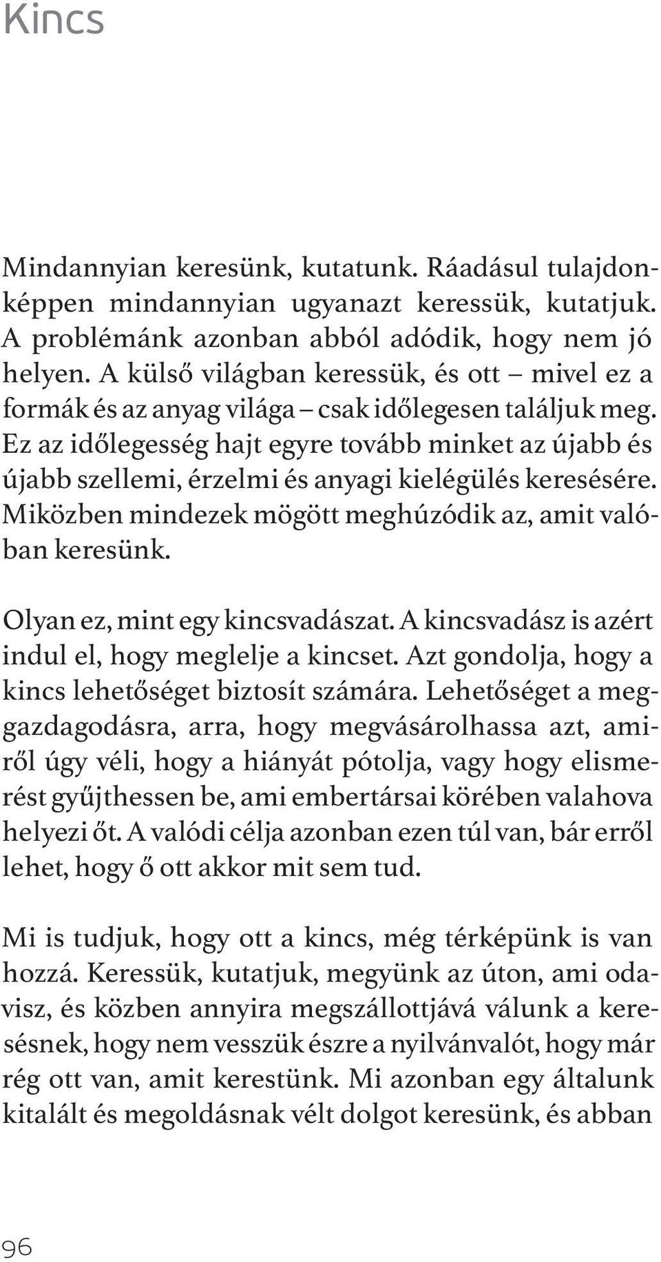 Ez az időlegesség hajt egyre tovább minket az újabb és újabb szellemi, érzelmi és anyagi kielégülés keresésére. Miközben mindezek mögött meghúzódik az, amit valóban keresünk.