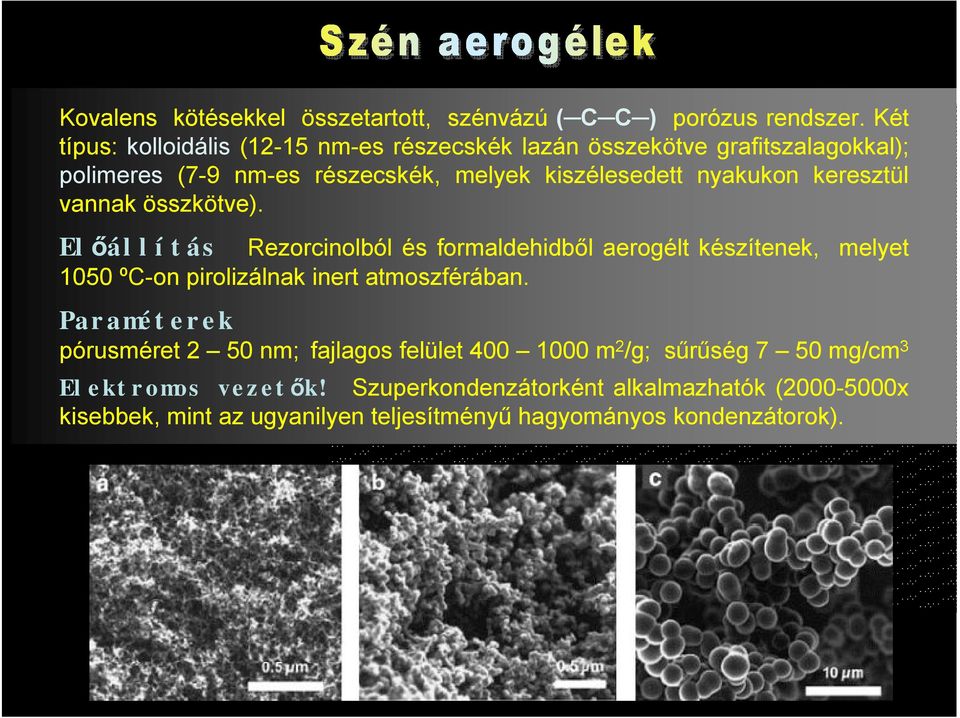 keresztül vannak összkötve). Előállítás ezorcinolból és formaldehidből aerogélt készítenek, melyet 1050 ºC-on pirolizálnak inert atmoszférában.