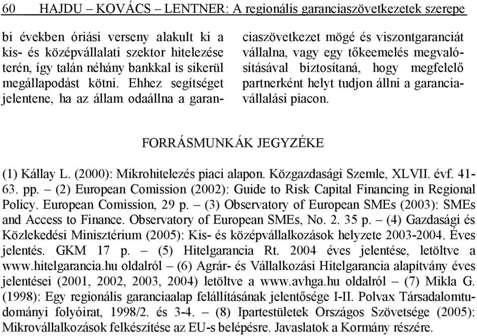 Ehhez segítséget jelentene, ha az állam odaállna a garanciaszövetkezet mögé és viszontgaranciát vállalna, vagy egy tıkeemelés megvalósításával biztosítaná, hogy megfelelı partnerként helyt tudjon