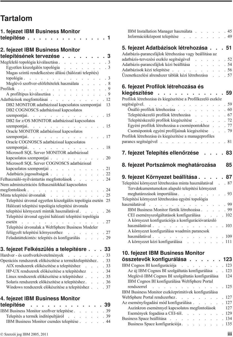 ......... 9 Adatbázisok megfontolásai.......... 12 DB2 MONITOR adatbázissal kapcsolatos szempontjai 13 DB2 COGNOSCS adatbázissal kapcsolatos szempontjai.