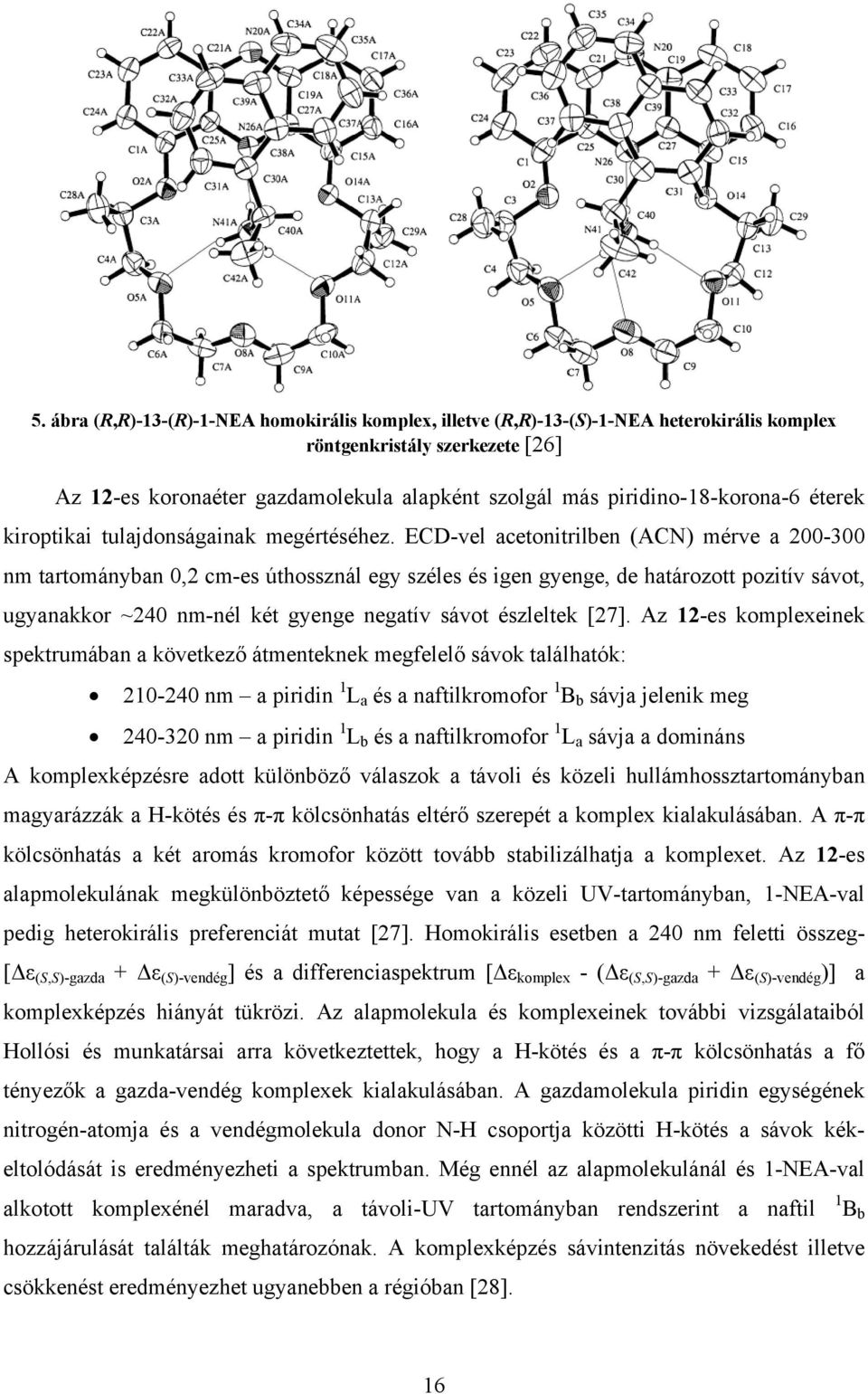 ECD-vel acetonitrilben (ACN) mérve a 200-300 nm tartományban 0,2 cm-es úthossznál egy széles és igen gyenge, de határozott pozitív sávot, ugyanakkor ~240 nm-nél két gyenge negatív sávot észleltek