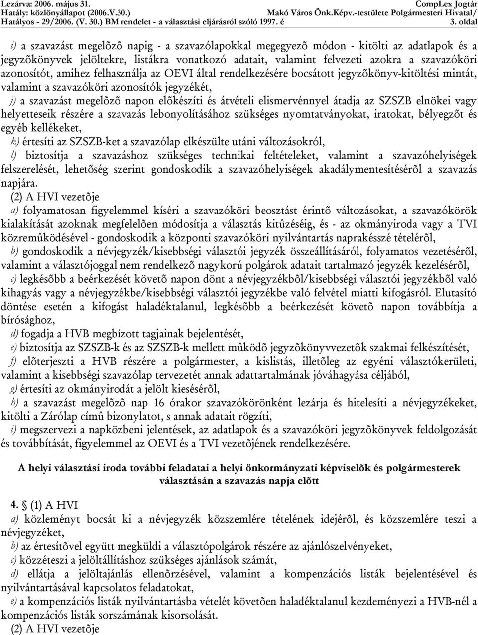 elismervénnyel átadja az SZSZB elnökei vagy helyetteseik részére a szavazás lebonyolításához szükséges nyomtatványokat, iratokat, bélyegzõt és egyéb kellékeket, k) értesíti az SZSZB-ket a szavazólap