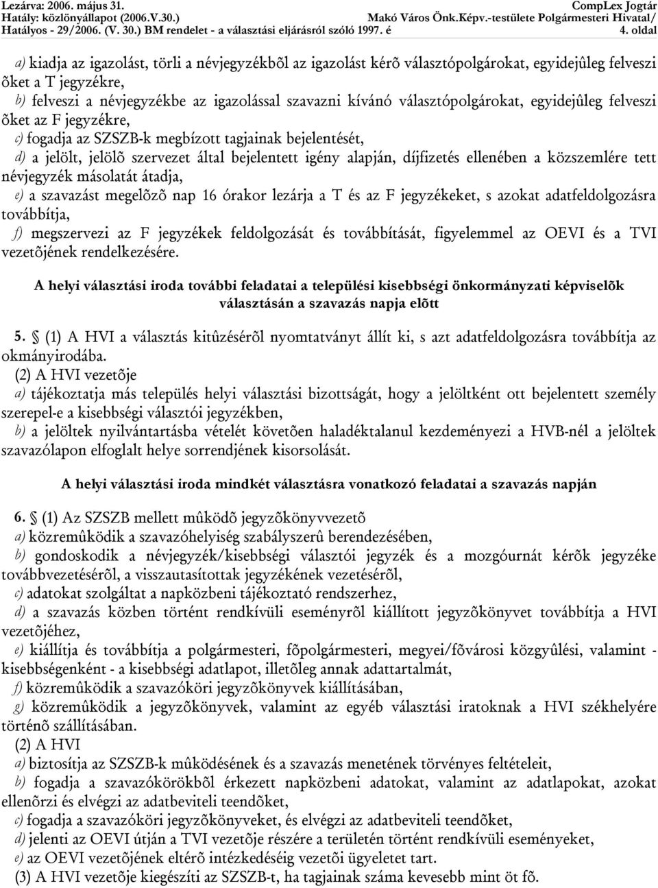 ellenében a közszemlére tett névjegyzék másolatát átadja, e) a szavazást megelõzõ nap 16 órakor lezárja a T és az F jegyzékeket, s azokat adatfeldolgozásra továbbítja, f) megszervezi az F jegyzékek