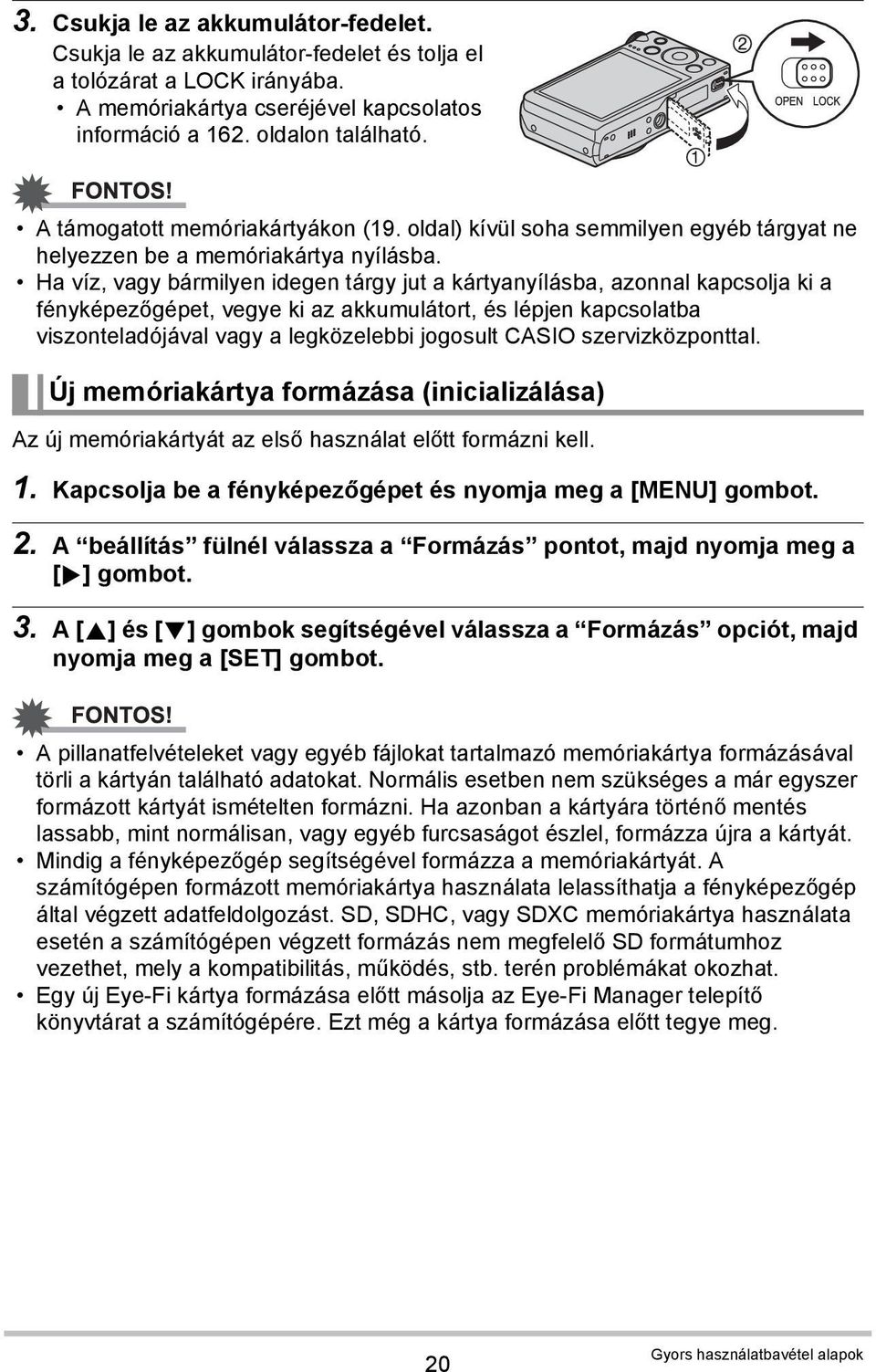 Ha víz, vagy bármilyen idegen tárgy jut a kártyanyílásba, azonnal kapcsolja ki a fényképezőgépet, vegye ki az akkumulátort, és lépjen kapcsolatba viszonteladójával vagy a legközelebbi jogosult CASIO