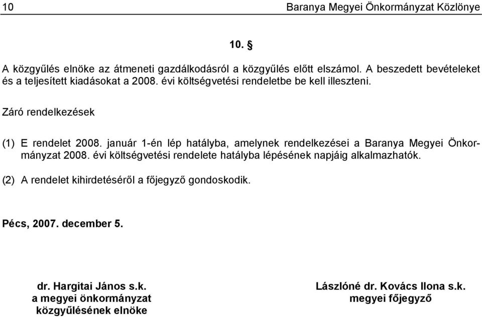 január 1-én lép hatályba, amelynek rendelkezései a Baranya Megyei Önkormányzat 2008. évi költségvetési rendelete hatályba lépésének napjáig alkalmazhatók.