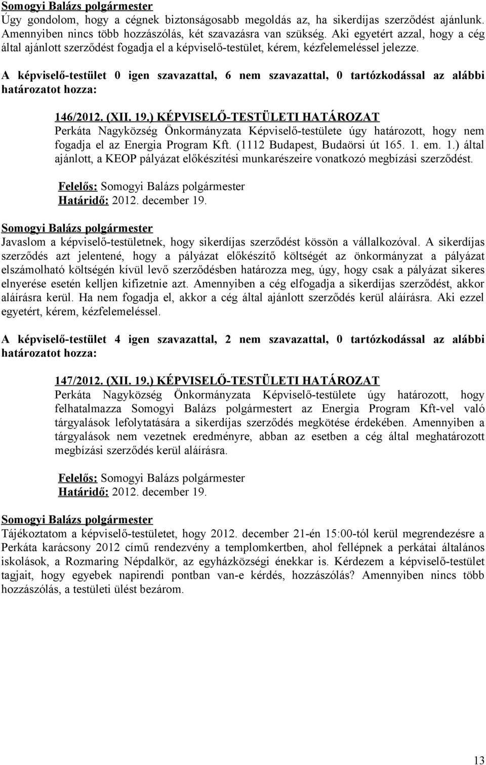 A képviselő-testület 0 igen szavazattal, 6 nem szavazattal, 0 tartózkodással az alábbi 146/2012. (XII. 19.