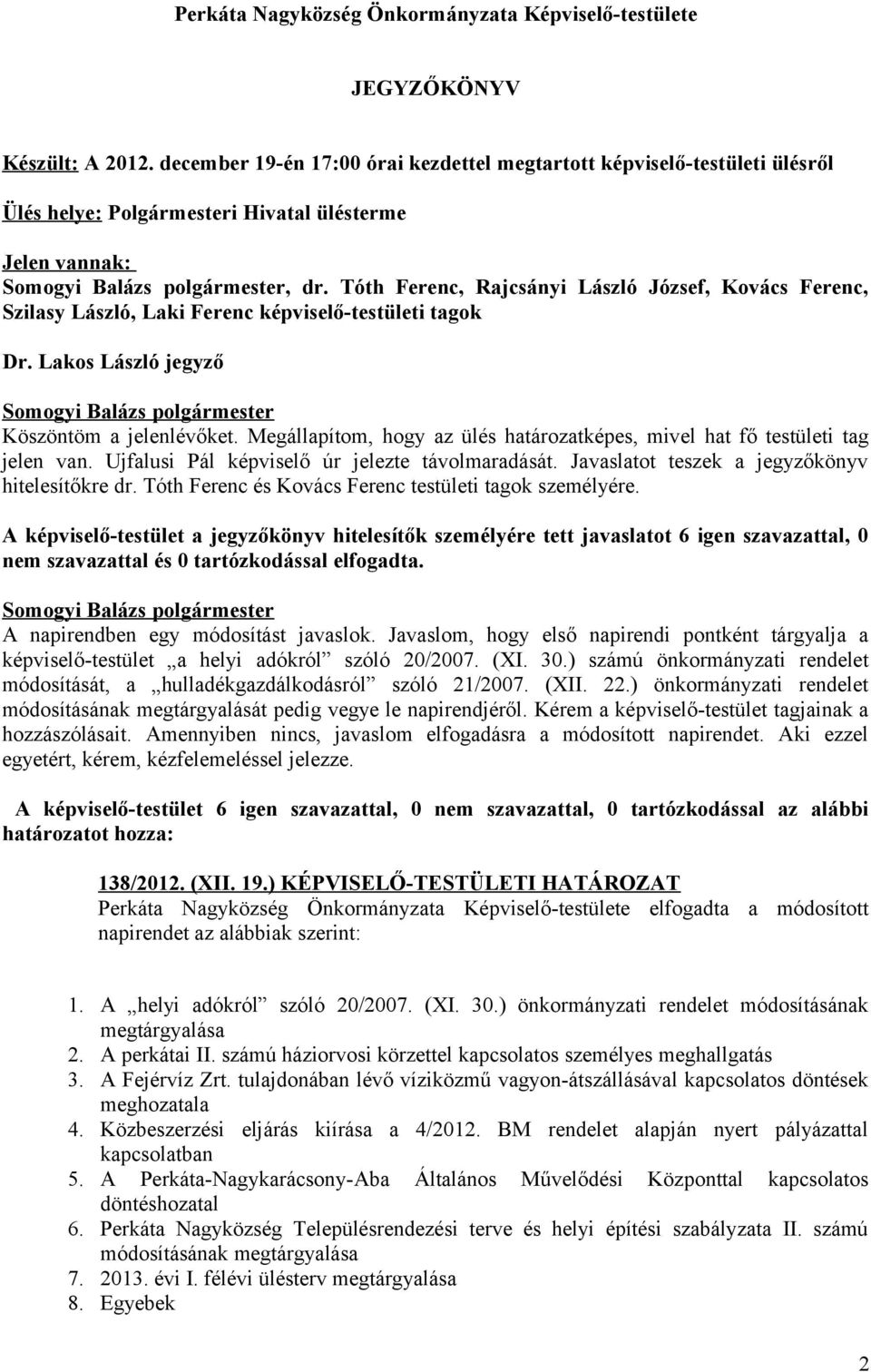 Tóth Ferenc, Rajcsányi László József, Kovács Ferenc, Szilasy László, Laki Ferenc képviselő-testületi tagok Dr. Lakos László jegyző Köszöntöm a jelenlévőket.