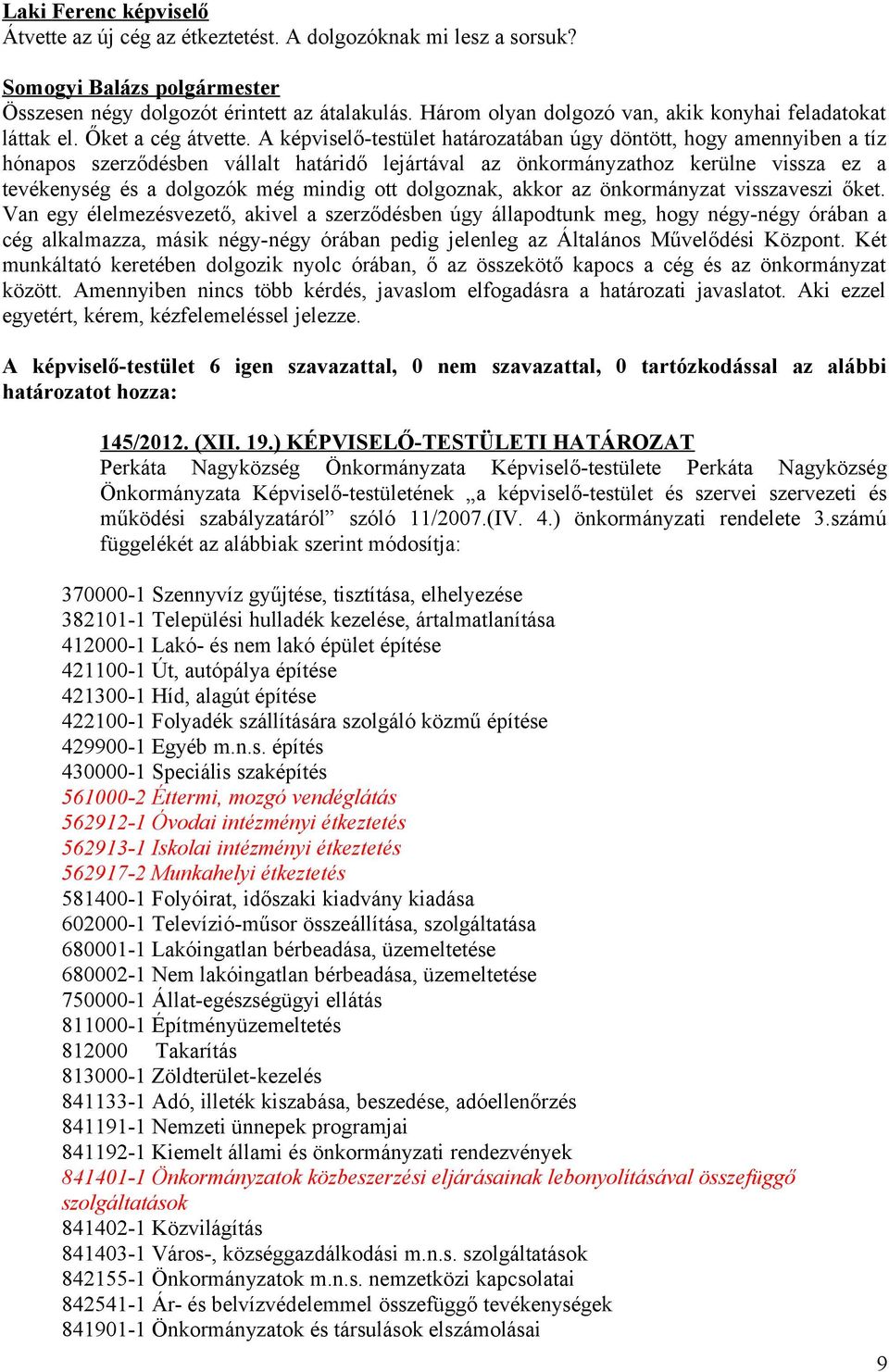 A képviselő-testület határozatában úgy döntött, hogy amennyiben a tíz hónapos szerződésben vállalt határidő lejártával az önkormányzathoz kerülne vissza ez a tevékenység és a dolgozók még mindig ott