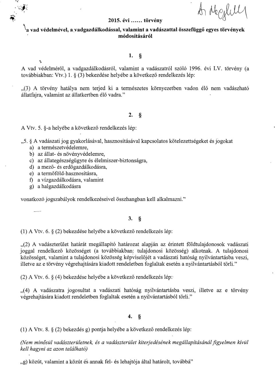 (3) bekezdése helyébe a következő rendelkezés lép : (3) A törvény hatálya nem terjed ki a természetes környezetben vadon él ő nem vadászhat ó állatfajra, valamint az állatkertben él ő vadra. 2. A Vtv.