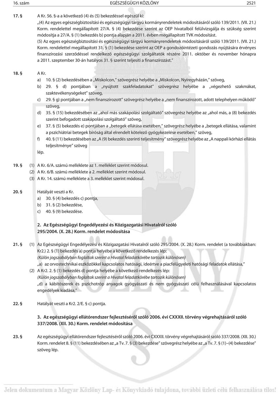 rendelettel megállapított 27/A. (4) bekezdése szerint az OEP hivatalból felülvizsgálja és szükség szerint módosítja a 27/A. (1) bekezdés b) pontja alapján a 2011. évben megállapított TVK módosítást.