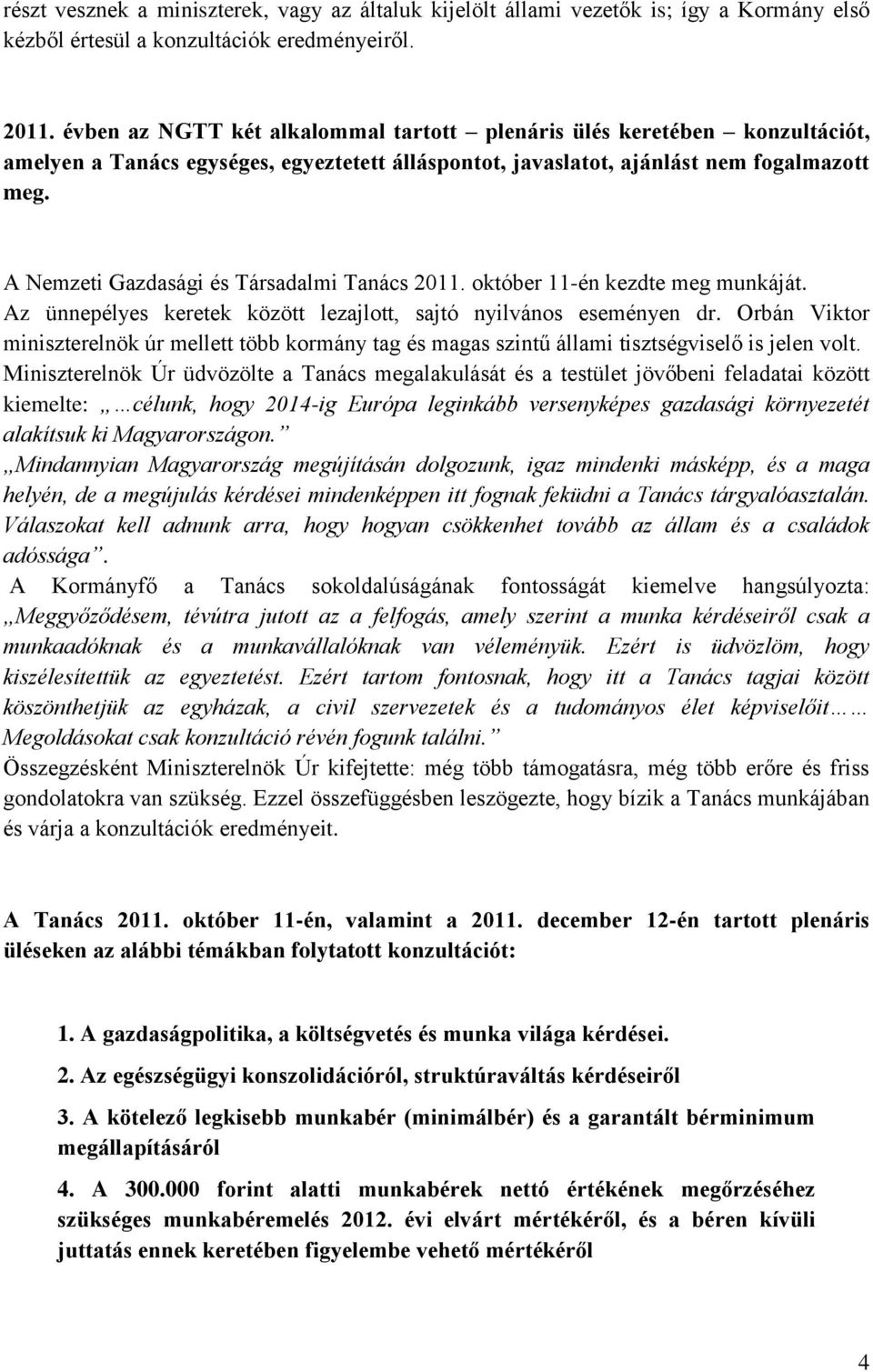 A Nemzeti Gazdasági és Társadalmi Tanács 2011. október 11-én kezdte meg munkáját. Az ünnepélyes keretek között lezajlott, sajtó nyilvános eseményen dr.