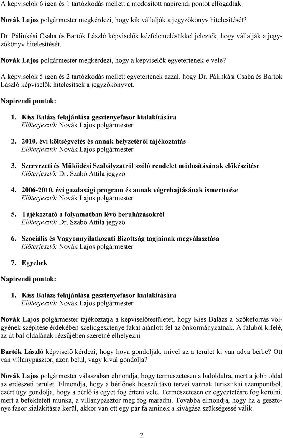 A képviselők 5 igen és 2 tartózkodás mellett egyetértenek azzal, hogy Dr. Pálinkási Csaba és Bartók László képviselők hitelesítsék a jegyzőkönyvet. Napirendi pontok: 1.