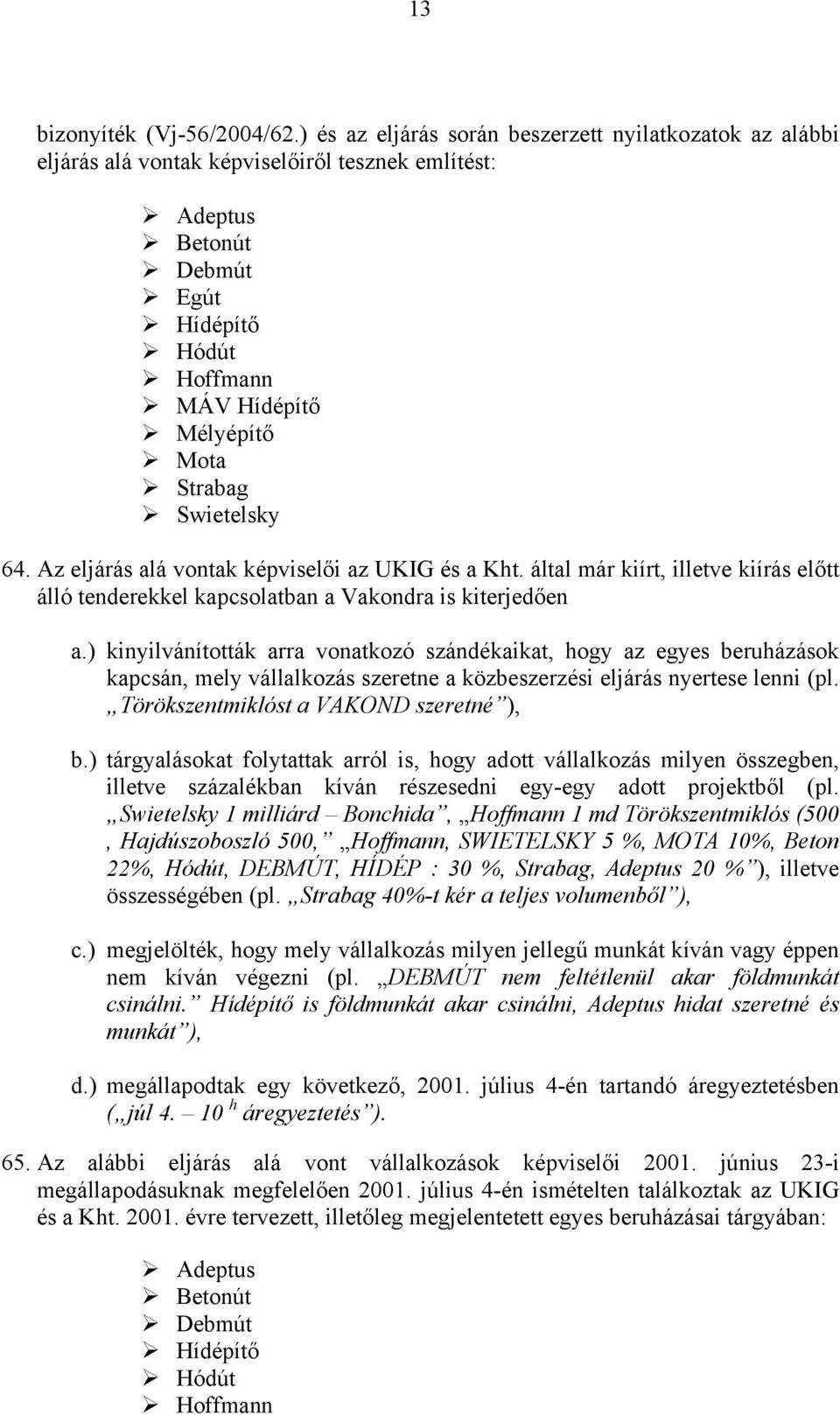 Swietelsky 64. Az eljárás alá vontak képviselői az UKIG és a Kht. által már kiírt, illetve kiírás előtt álló tenderekkel kapcsolatban a Vakondra is kiterjedően a.