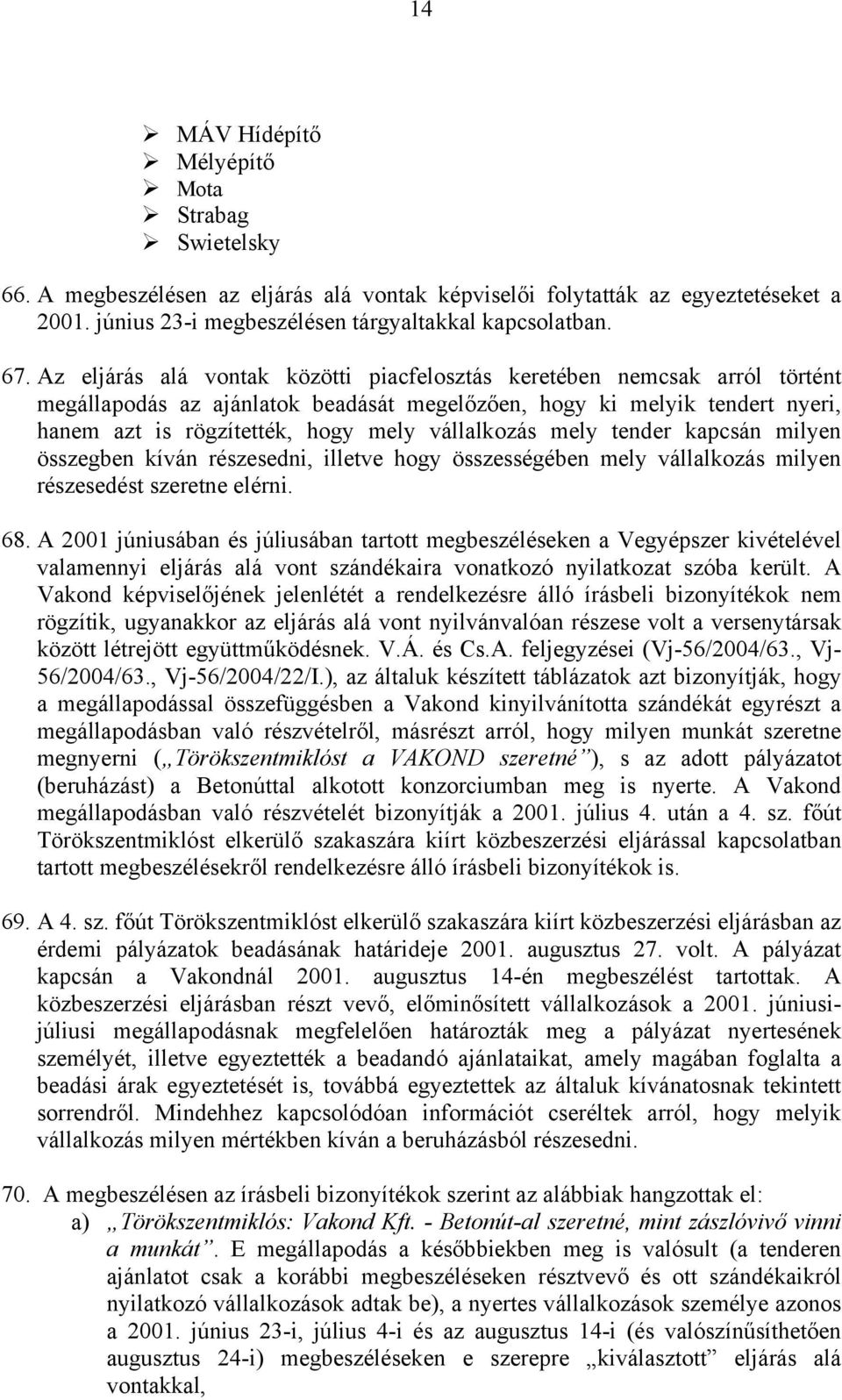 vállalkozás mely tender kapcsán milyen összegben kíván részesedni, illetve hogy összességében mely vállalkozás milyen részesedést szeretne elérni. 68.