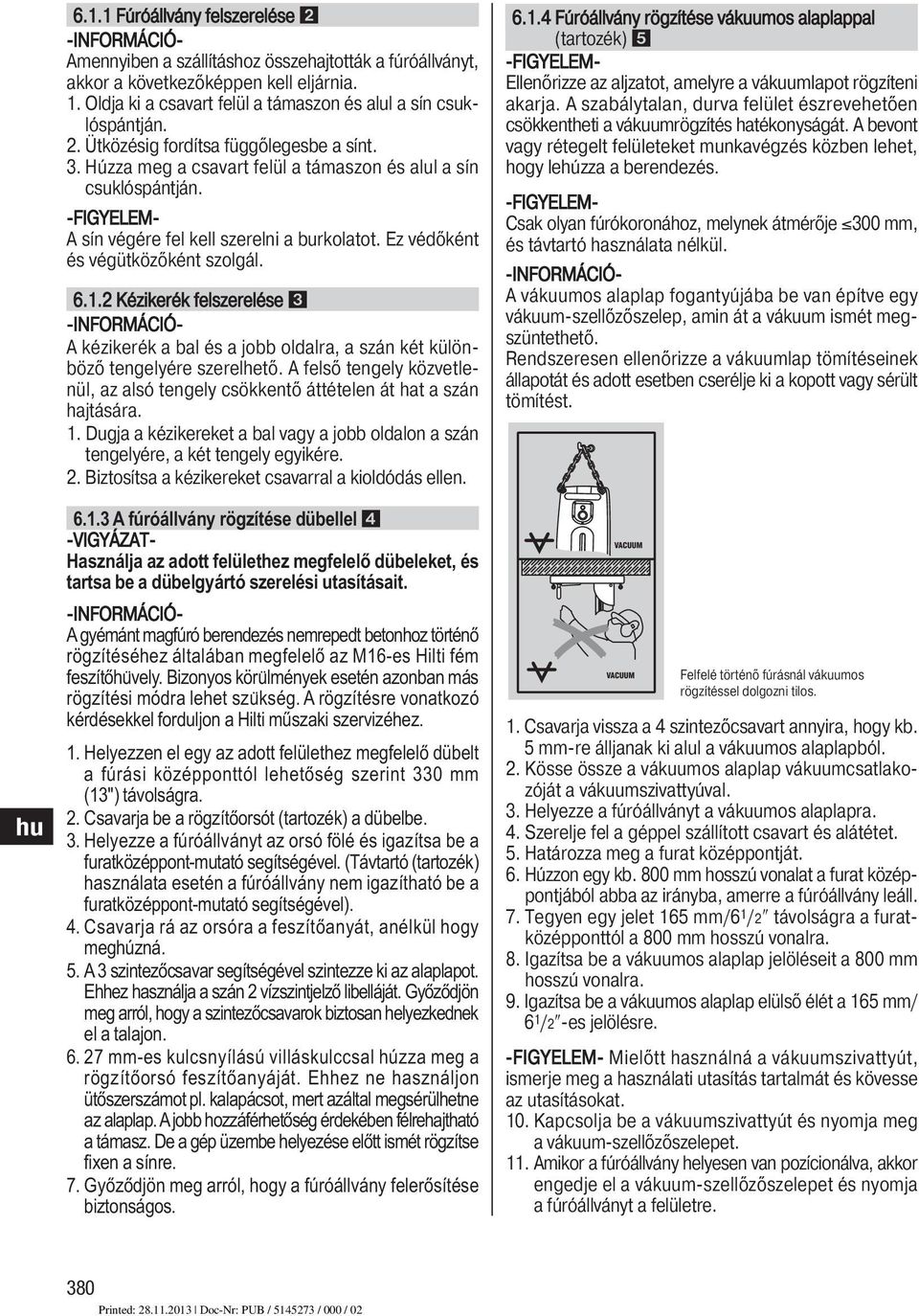 Kézikerék felszerelése A kézikerék a bal és a jobb oldalra, a szán két külön - böző tengelyére szerelhető. A felső tengely közve tle - nül, az alsó tengely csökkentő áttételen át hat a szán hajtására.