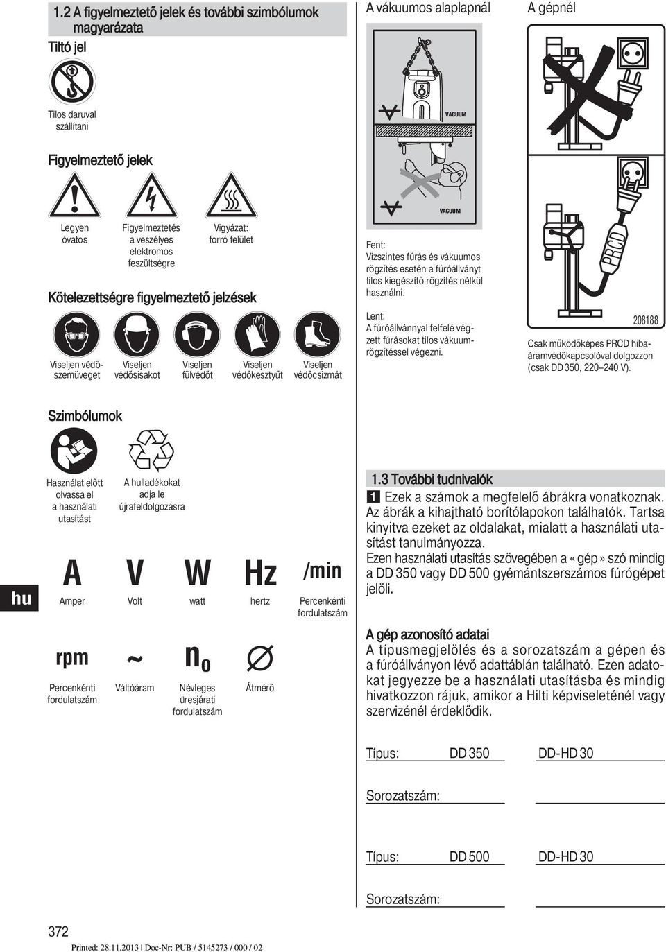 VACUUM Fent: Vízszintes fúrás és vákuumos rögzítés esetén a fúróállvá nyt tilos kiegészítő rögzítés nélkül használni.